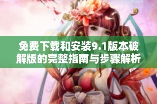 免费下载和安装9.1版本破解版的完整指南与步骤解析