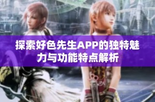 探索好色先生APP的独特魅力与功能特点解析