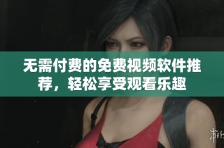 无需付费的免费视频软件推荐，轻松享受观看乐趣