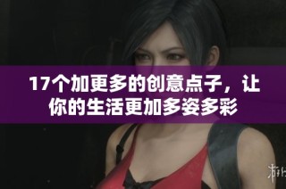 17个加更多的创意点子，让你的生活更加多姿多彩