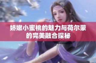娇嫩小蜜桃的魅力与荷尔蒙的完美融合探秘