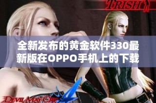 全新发布的黄金软件330最新版在OPPO手机上的下载安装指南