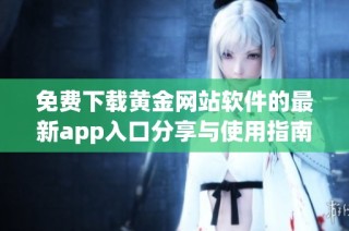 免费下载黄金网站软件的最新app入口分享与使用指南