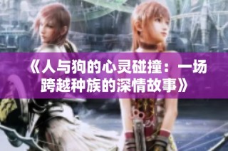 《人与狗的心灵碰撞：一场跨越种族的深情故事》