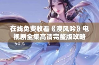 在线免费收看《漠风吟》电视剧全集高清完整版攻略