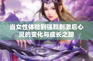 当女性体验到强烈刺激后心灵的变化与成长之路