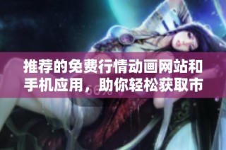 推荐的免费行情动画网站和手机应用，助你轻松获取市场动态信息