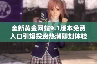 全新黄金网站9.1版本免费入口引爆投资热潮即刻体验