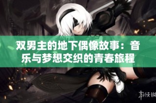 双男主的地下偶像故事：音乐与梦想交织的青春旅程