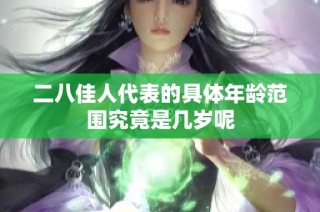 二八佳人代表的具体年龄范围究竟是几岁呢