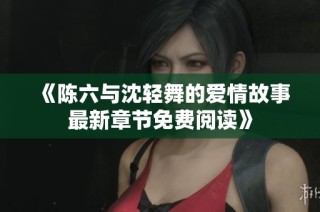《陈六与沈轻舞的爱情故事最新章节免费阅读》