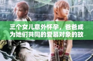三个女儿意外怀孕，爸爸成为她们共同的爱慕对象的故事解析