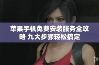 苹果手机免费安装服务全攻略 九大步骤轻松搞定