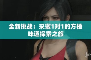 全新挑战：采蜜1对1的方橙味道探索之旅