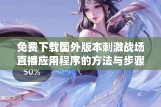 免费下载国外版本刺激战场直播应用程序的方法与步骤介绍
