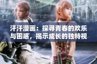 汗汗漫画：探寻青春的欢乐与困惑，揭示成长的独特视角