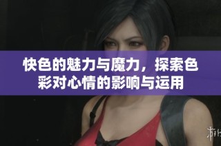 快色的魅力与魔力，探索色彩对心情的影响与运用