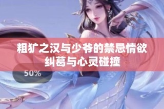 粗犷之汉与少爷的禁忌情欲纠葛与心灵碰撞