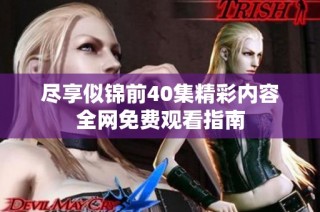 尽享似锦前40集精彩内容全网免费观看指南