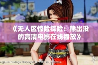 《无人区惊险探险：熊出没的高清电影在线播放》