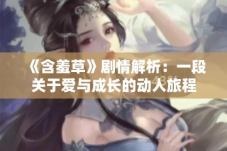 《含羞草》剧情解析：一段关于爱与成长的动人旅程