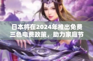 日本将在2024年推出免费三色电费政策，助力家庭节省开支