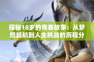 探秘18岁的青春故事：从梦想起航到人生挑战的历程分享
