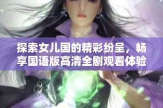 探索女儿国的精彩纷呈，畅享国语版高清全剧观看体验