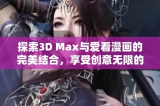 探索3D Max与爱看漫画的完美结合，享受创意无限的漫画世界