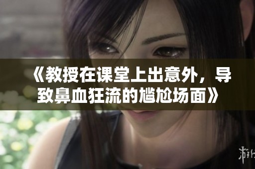 《教授在课堂上出意外，导致鼻血狂流的尴尬场面》