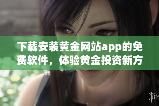 下载安装黄金网站app的免费软件，体验黄金投资新方式