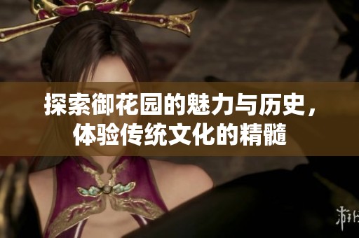 探索御花园的魅力与历史，体验传统文化的精髓