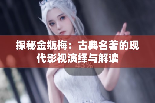 探秘金瓶梅：古典名著的现代影视演绎与解读