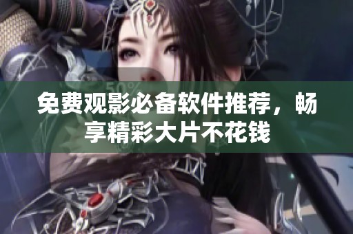 免费观影必备软件推荐，畅享精彩大片不花钱