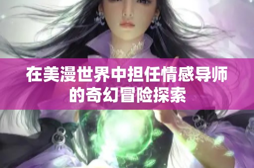 在美漫世界中担任情感导师的奇幻冒险探索