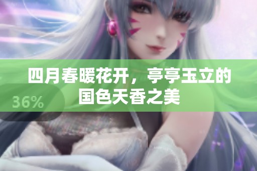 四月春暖花开，亭亭玉立的国色天香之美