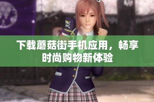 下载蘑菇街手机应用，畅享时尚购物新体验