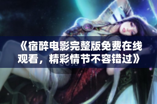 《宿醉电影完整版免费在线观看，精彩情节不容错过》