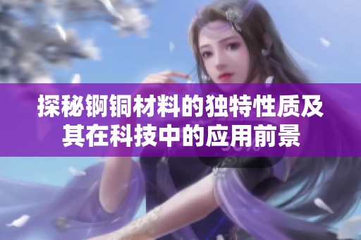 探秘锕铜材料的独特性质及其在科技中的应用前景