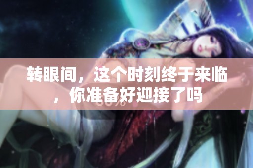 转眼间，这个时刻终于来临，你准备好迎接了吗