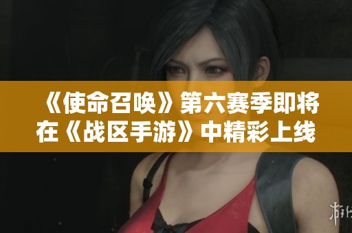 《使命召唤》第六赛季即将在《战区手游》中精彩上线