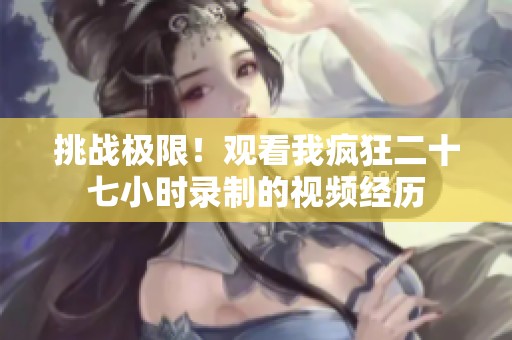 挑战极限！观看我疯狂二十七小时录制的视频经历
