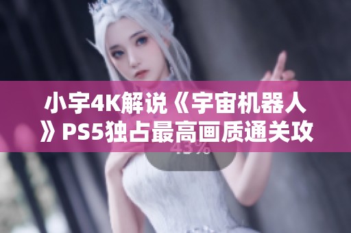 小宇4K解说《宇宙机器人》PS5独占最高画质通关攻略第八期