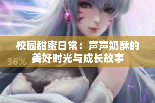 校园甜蜜日常：声声奶酥的美好时光与成长故事