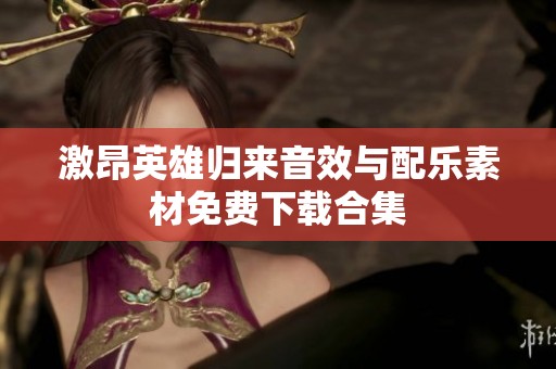 激昂英雄归来音效与配乐素材免费下载合集