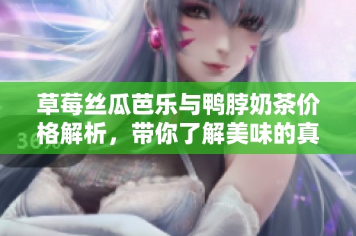 草莓丝瓜芭乐与鸭脖奶茶价格解析，带你了解美味的真正价值
