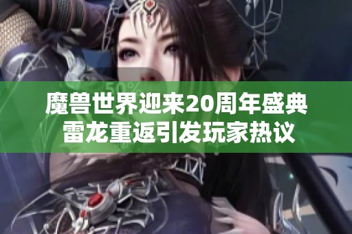 魔兽世界迎来20周年盛典 雷龙重返引发玩家热议