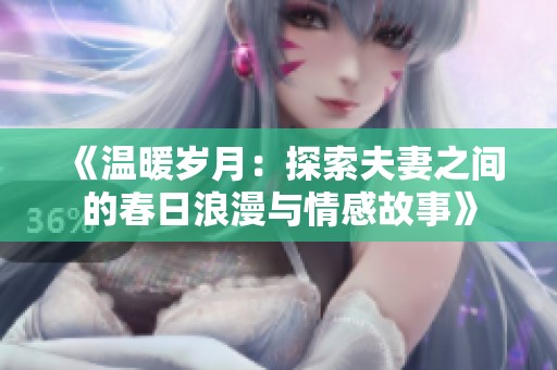 《温暖岁月：探索夫妻之间的春日浪漫与情感故事》