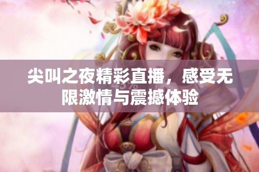 尖叫之夜精彩直播，感受无限激情与震撼体验