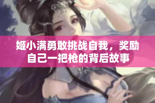 姬小满勇敢挑战自我，奖励自己一把枪的背后故事